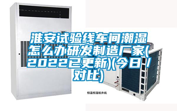 淮安試驗線車間潮濕怎么辦研發(fā)制造廠家(2022已更新)(今日／對比)
