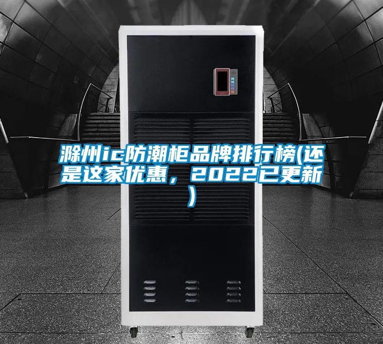 滁州ic防潮柜品牌排行榜(還是這家優(yōu)惠，2022已更新)
