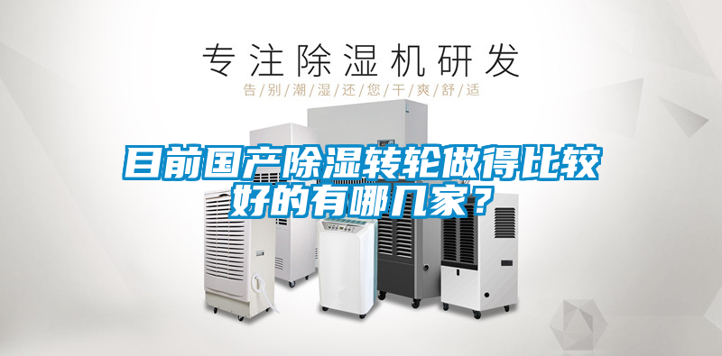 目前國產(chǎn)除濕轉(zhuǎn)輪做得比較好的有哪幾家？