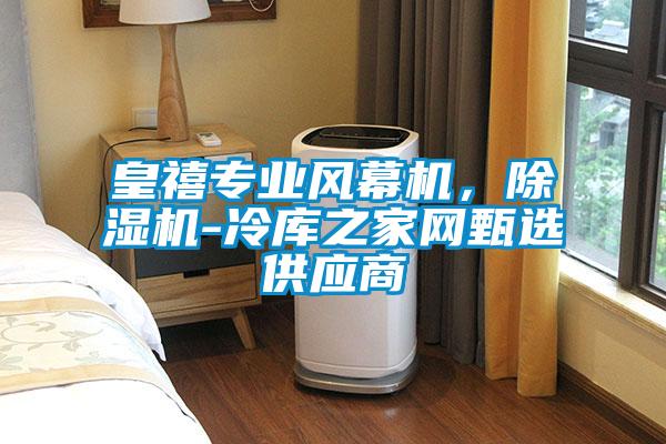 皇禧專業(yè)風(fēng)幕機，除濕機-冷庫之家網(wǎng)甄選供應(yīng)商