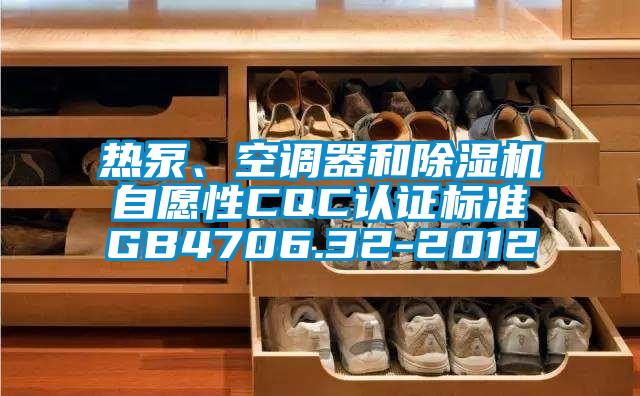 熱泵、空調(diào)器和除濕機(jī)自愿性CQC認(rèn)證標(biāo)準(zhǔn)GB4706.32-2012
