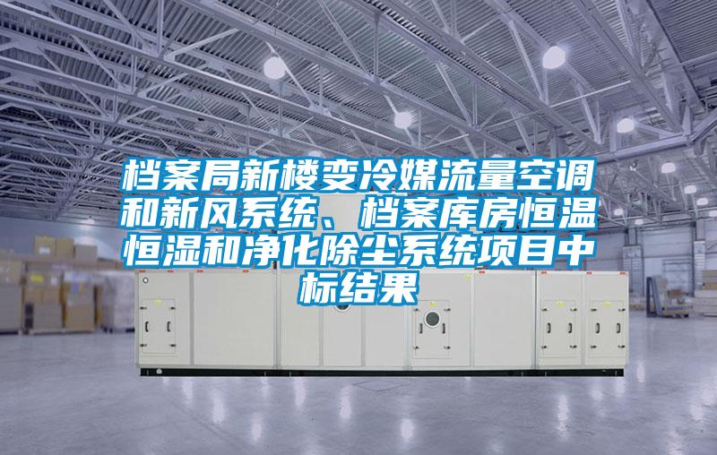 檔案局新樓變冷媒流量空調(diào)和新風(fēng)系統(tǒng)、檔案庫(kù)房恒溫恒濕和凈化除塵系統(tǒng)項(xiàng)目中標(biāo)結(jié)果