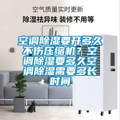 空調(diào)除濕要開(kāi)多久不傷壓縮機(jī)？空調(diào)除濕要多久空調(diào)除濕需要多長(zhǎng)時(shí)間