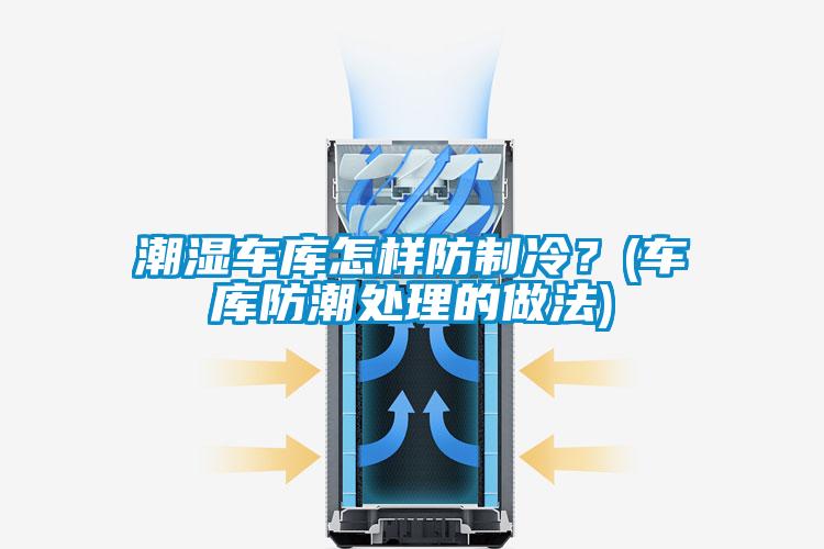 潮濕車(chē)庫(kù)怎樣防制冷？(車(chē)庫(kù)防潮處理的做法)