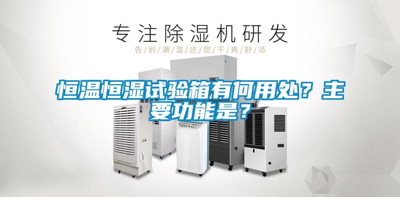 恒溫恒濕試驗箱有何用處？主要功能是？