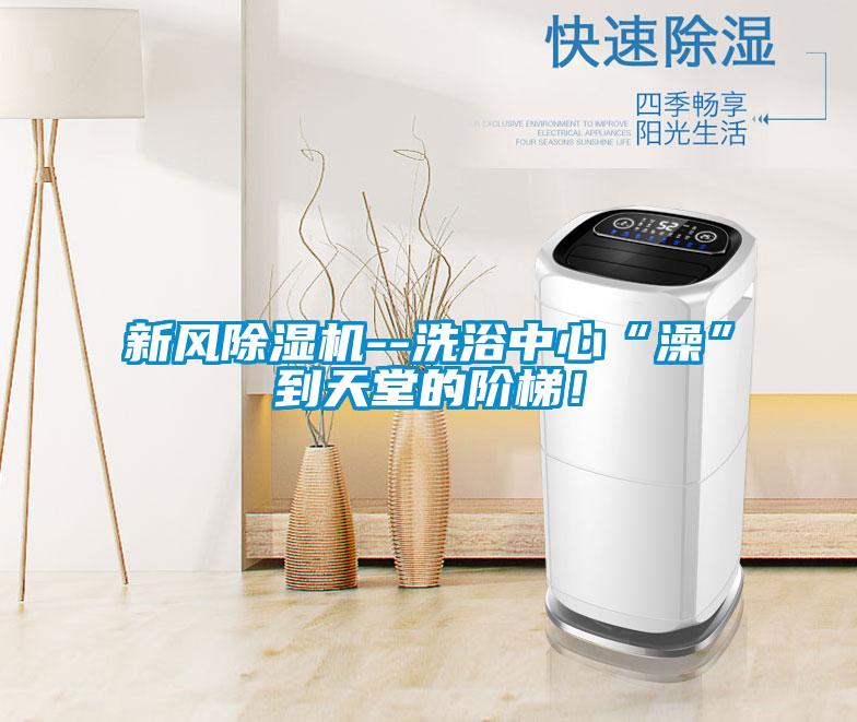新風(fēng)除濕機(jī)--洗浴中心“澡”到天堂的階梯！