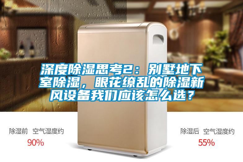 深度除濕思考2：別墅地下室除濕，眼花繚亂的除濕新風設備我們應該怎么選？