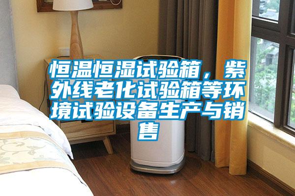 恒溫恒濕試驗(yàn)箱，紫外線老化試驗(yàn)箱等環(huán)境試驗(yàn)設(shè)備生產(chǎn)與銷售