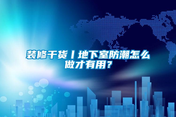 裝修干貨丨地下室防潮怎么做才有用？