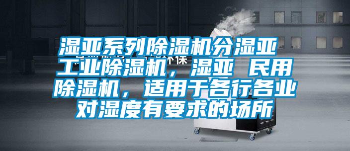 濕亞系列除濕機(jī)分濕亞 工業(yè)除濕機(jī)，濕亞 民用除濕機(jī)，適用于各行各業(yè)對(duì)濕度有要求的場(chǎng)所