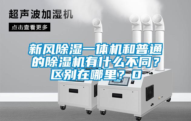 新風(fēng)除濕一體機(jī)和普通的除濕機(jī)有什么不同？區(qū)別在哪里？0