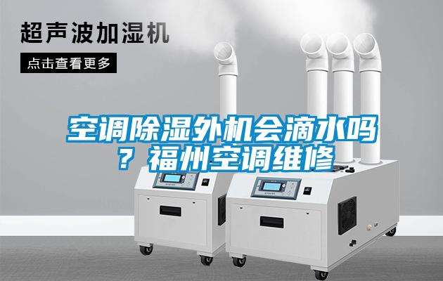 空調除濕外機會滴水嗎？福州空調維修