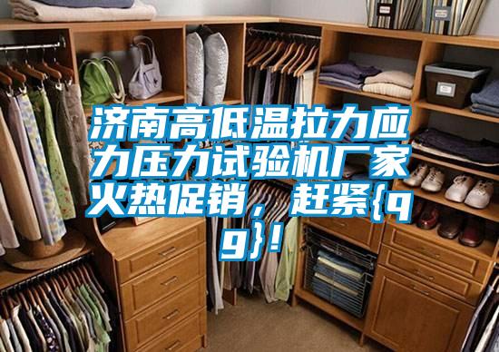 濟(jì)南高低溫拉力應(yīng)力壓力試驗(yàn)機(jī)廠家火熱促銷，趕緊{qg}！