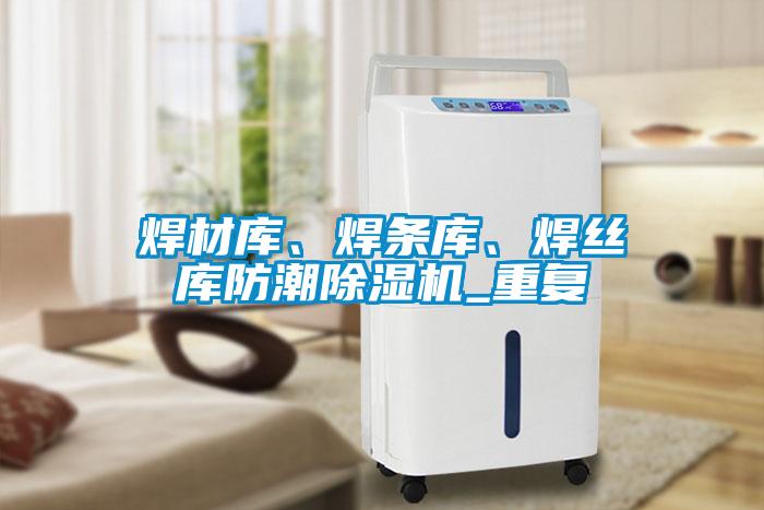 焊材庫、焊條庫、焊絲庫防潮除濕機_重復(fù)