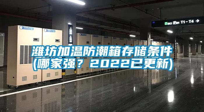 濰坊加溫防潮箱存儲(chǔ)條件(哪家強(qiáng)？2022已更新)