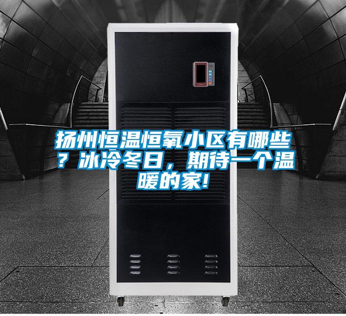 揚州恒溫恒氧小區(qū)有哪些？冰冷冬日，期待一個溫暖的家!