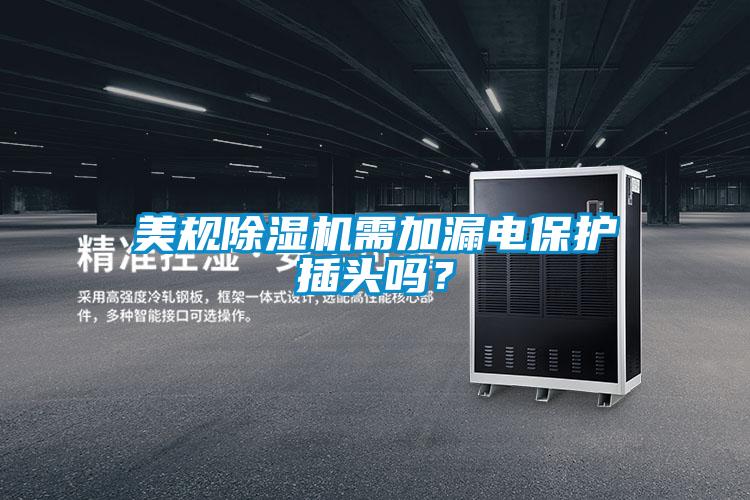 美規(guī)除濕機(jī)需加漏電保護(hù)插頭嗎？