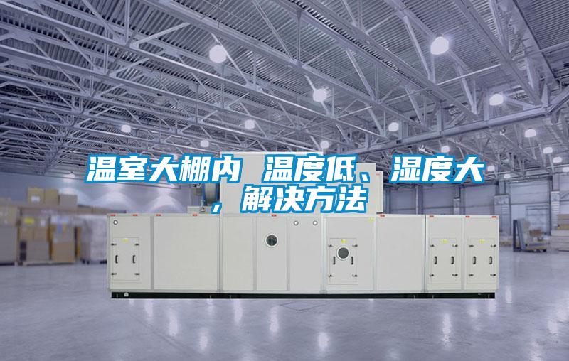 溫室大棚內 溫度低、濕度大，解決方法