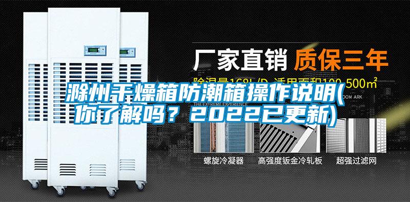 滁州干燥箱防潮箱操作說(shuō)明(你了解嗎？2022已更新)