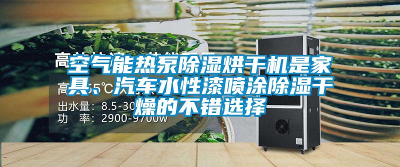 空氣能熱泵除濕烘干機(jī)是家具、汽車水性漆噴涂除濕干燥的不錯(cuò)選擇