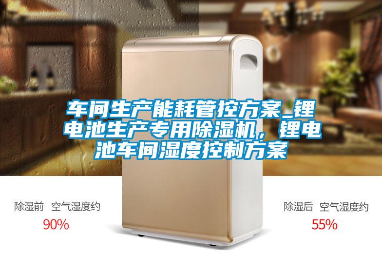 車(chē)間生產(chǎn)能耗管控方案_鋰電池生產(chǎn)專(zhuān)用除濕機(jī)，鋰電池車(chē)間濕度控制方案