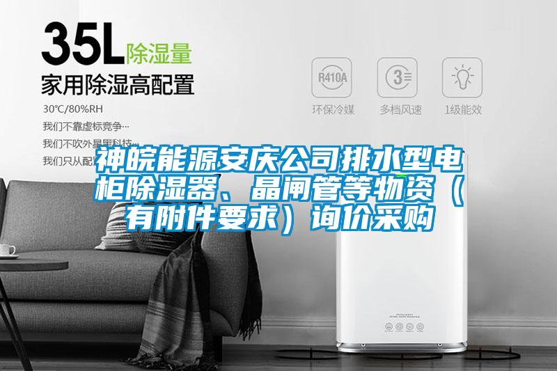 神皖能源安慶公司排水型電柜除濕器、晶閘管等物資（有附件要求）詢價采購