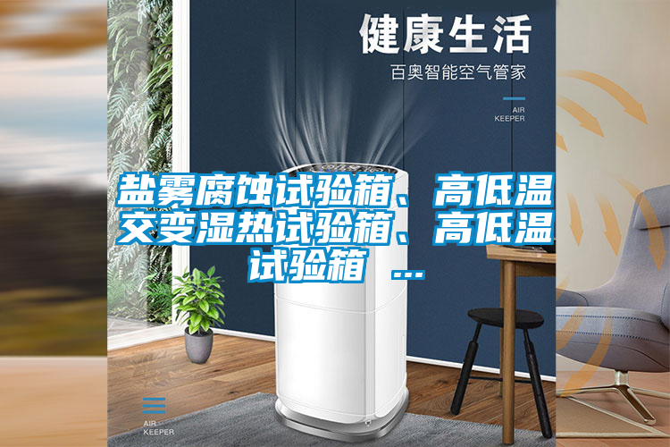 鹽霧腐蝕試驗(yàn)箱、高低溫交變濕熱試驗(yàn)箱、高低溫試驗(yàn)箱 ...