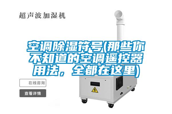 空調(diào)除濕符號(hào)(那些你不知道的空調(diào)遙控器用法，全都在這里)