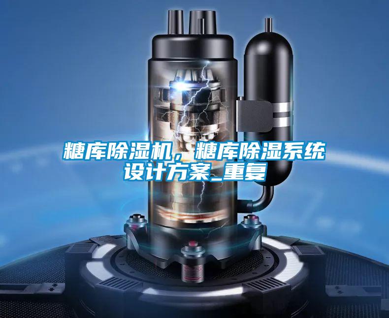 糖庫除濕機(jī)，糖庫除濕系統(tǒng)設(shè)計(jì)方案_重復(fù)