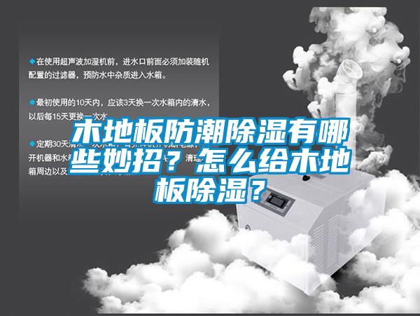 木地板防潮除濕有哪些妙招？怎么給木地板除濕？