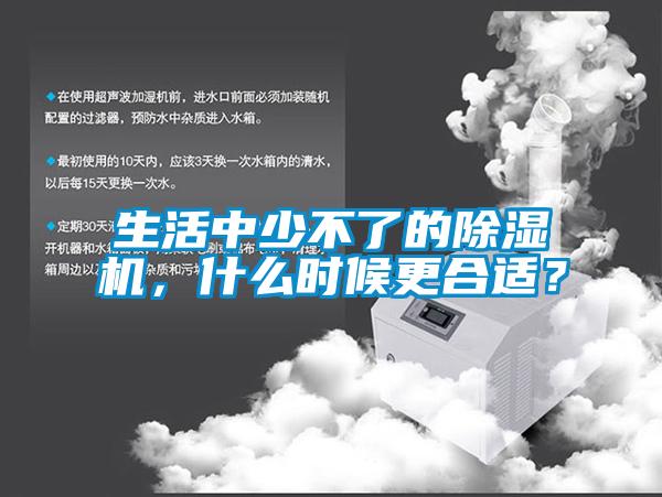 生活中少不了的除濕機(jī)，什么時候更合適？