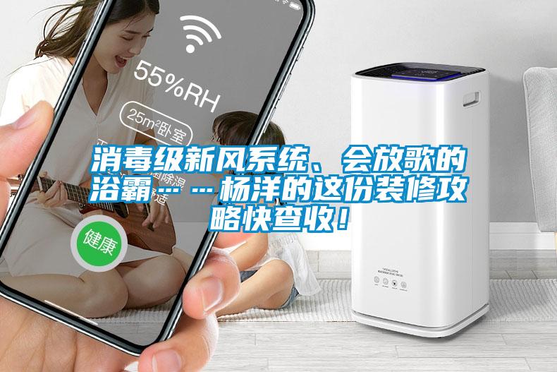 消毒級(jí)新風(fēng)系統(tǒng)、會(huì)放歌的浴霸……楊洋的這份裝修攻略快查收！