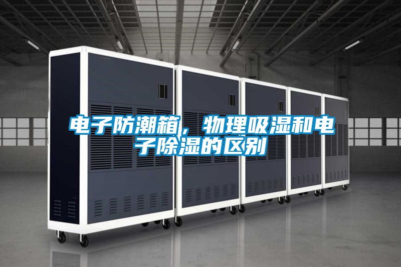 電子防潮箱，物理吸濕和電子除濕的區(qū)別
