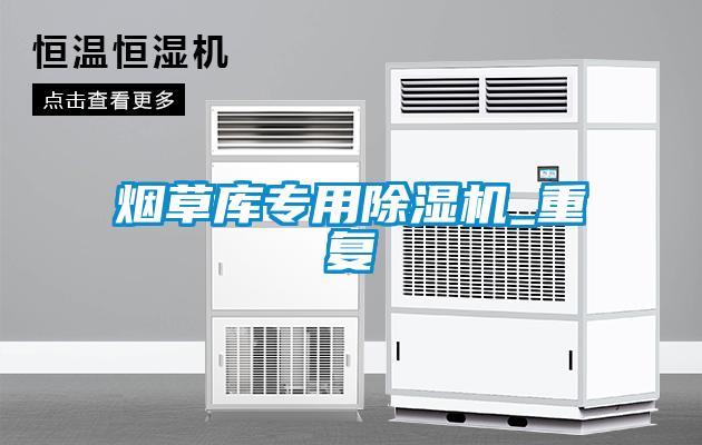 煙草庫(kù)專(zhuān)用除濕機(jī)_重復(fù)