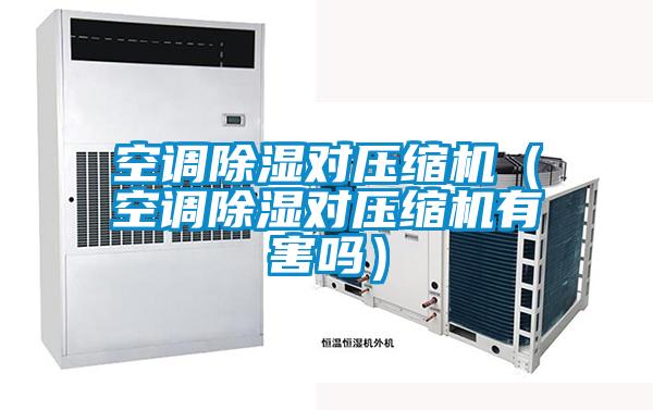 空調(diào)除濕對壓縮機(jī)（空調(diào)除濕對壓縮機(jī)有害嗎）