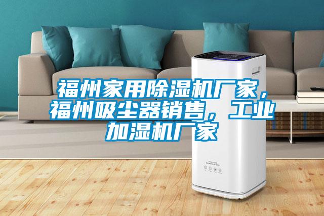 福州家用除濕機廠家，福州吸塵器銷售，工業(yè)加濕機廠家