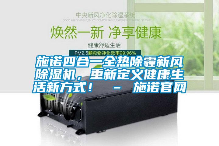 施諾四合一全熱除霾新風(fēng)除濕機(jī)，重新定義健康生活新方式！ – 施諾官網(wǎng)