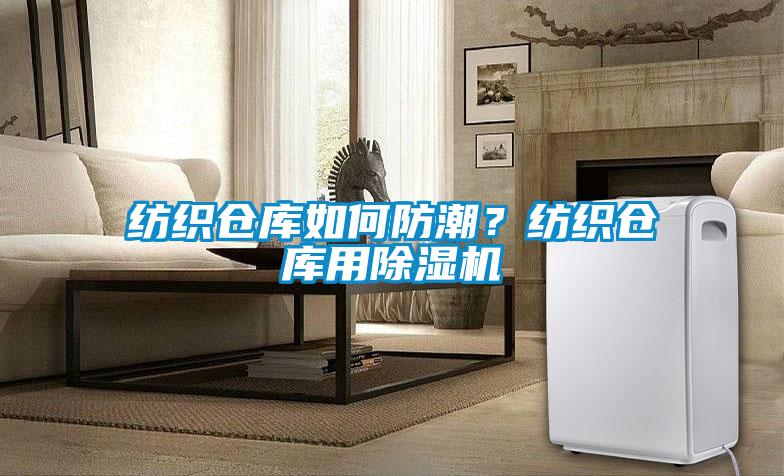 紡織倉庫如何防潮？紡織倉庫用除濕機