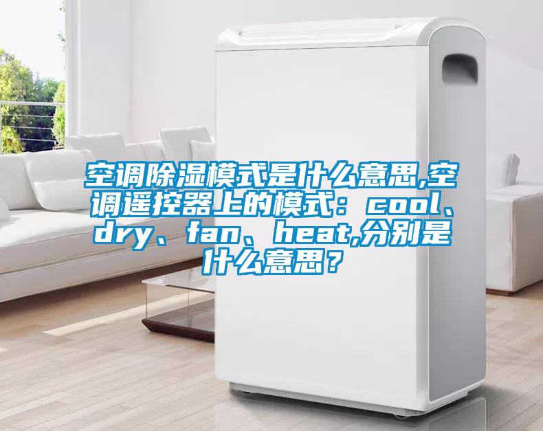 空調(diào)除濕模式是什么意思,空調(diào)遙控器上的模式：cool、dry、fan、heat,分別是什么意思？