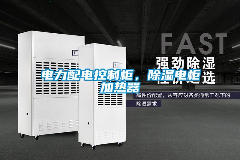 電力配電控制柜，除濕電柜加熱器