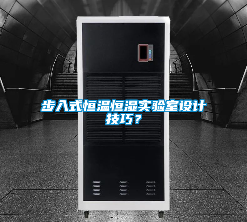 步入式恒溫恒濕實驗室設(shè)計技巧？