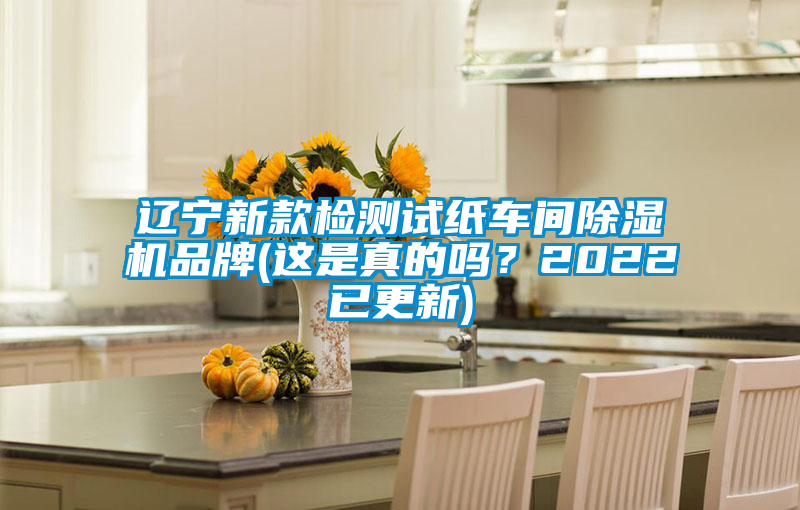 遼寧新款檢測試紙車間除濕機(jī)品牌(這是真的嗎？2022已更新)