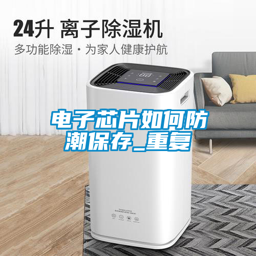 電子芯片如何防潮保存_重復