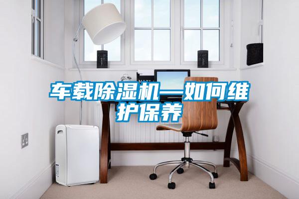 車載除濕機—如何維護(hù)保養(yǎng)