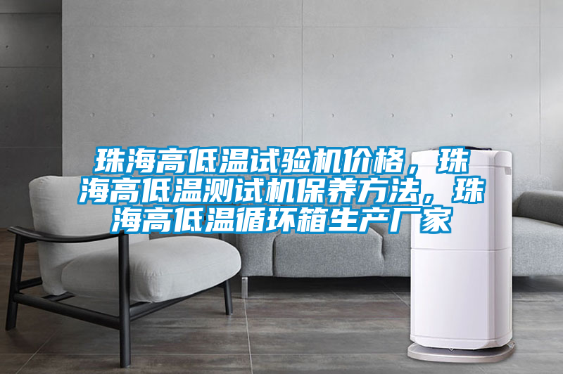 珠海高低溫試驗(yàn)機(jī)價(jià)格，珠海高低溫測(cè)試機(jī)保養(yǎng)方法，珠海高低溫循環(huán)箱生產(chǎn)廠家