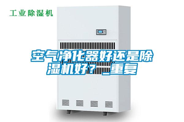 空氣凈化器好還是除濕機好？_重復(fù)