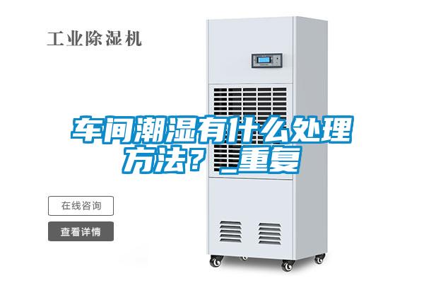 車間潮濕有什么處理方法？_重復(fù)