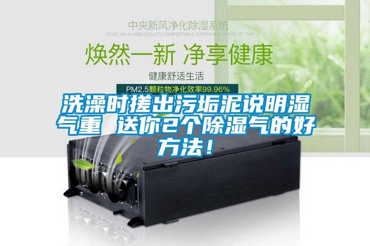 洗澡時搓出污垢泥說明濕氣重 送你2個除濕氣的好方法！