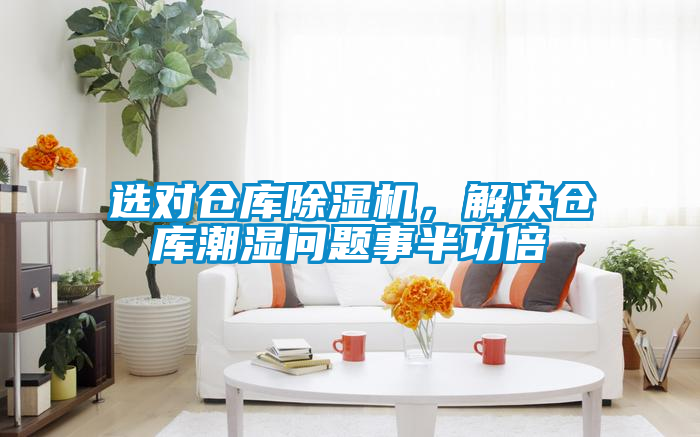 選對(duì)倉庫除濕機(jī)，解決倉庫潮濕問題事半功倍