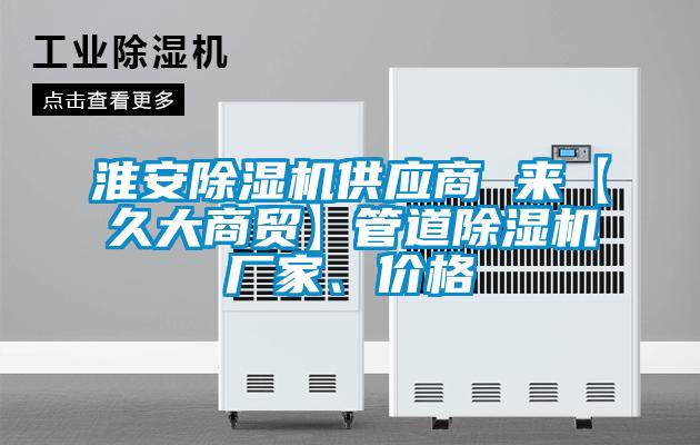 淮安除濕機(jī)供應(yīng)商 來【久大商貿(mào)】管道除濕機(jī)廠家、價格